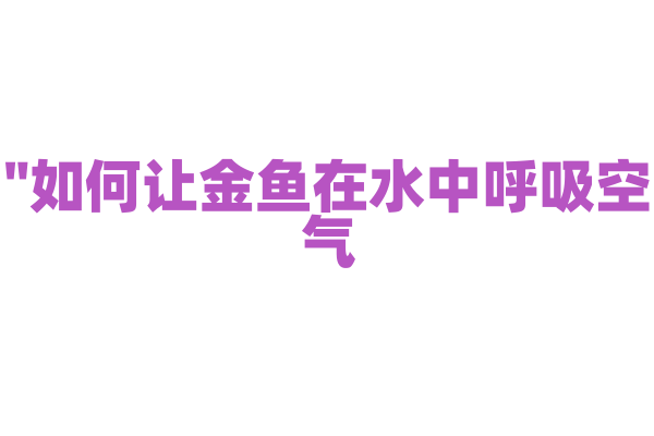 "如何让金鱼在水中呼吸空气？"